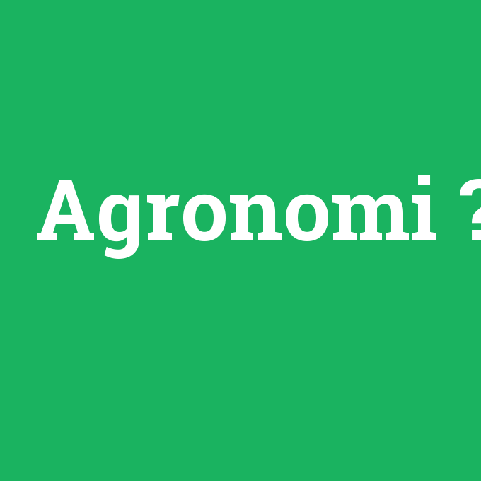Agronomi, Agronomi nedir ,Agronomi ne demek