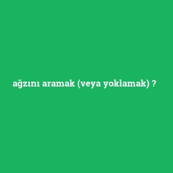 ağzını aramak (veya yoklamak)
