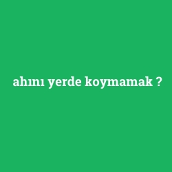 ahını yerde koymamak