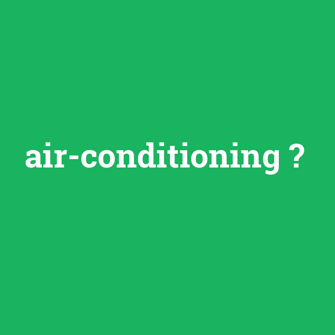 air-conditioning, air-conditioning nedir ,air-conditioning ne demek