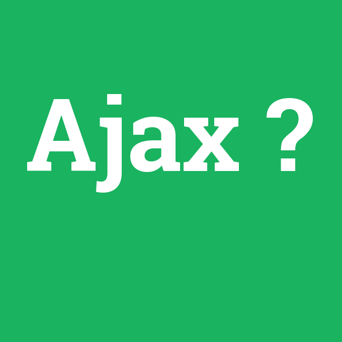 Ajax, Ajax nedir ,Ajax ne demek