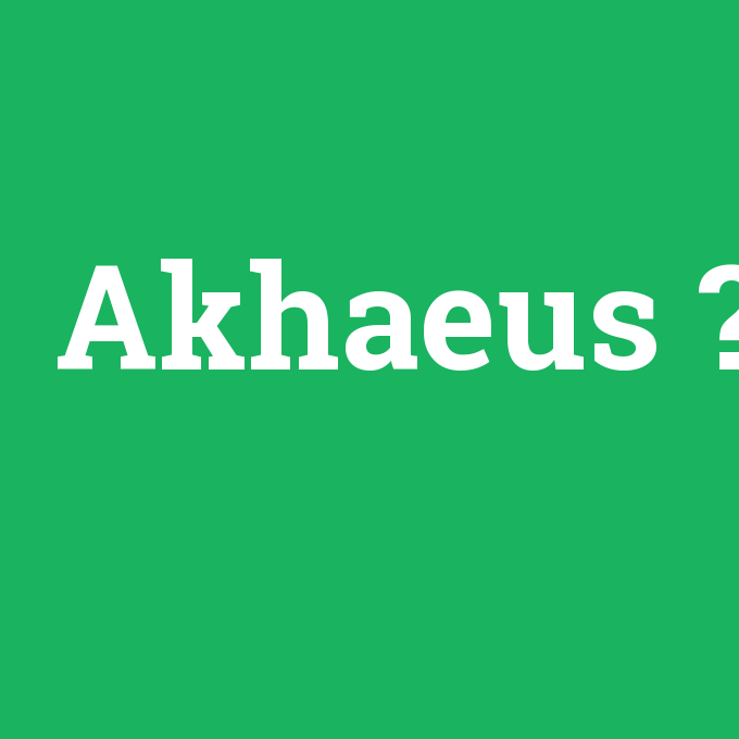 Akhaeus, Akhaeus nedir ,Akhaeus ne demek
