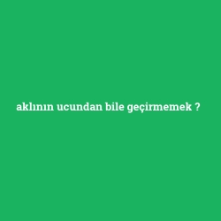 aklının ucundan bile geçirmemek foto galeri