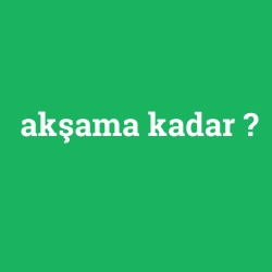akşama kadar