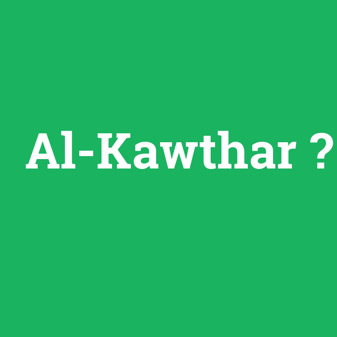 Al-Kawthar, Al-Kawthar nedir ,Al-Kawthar ne demek