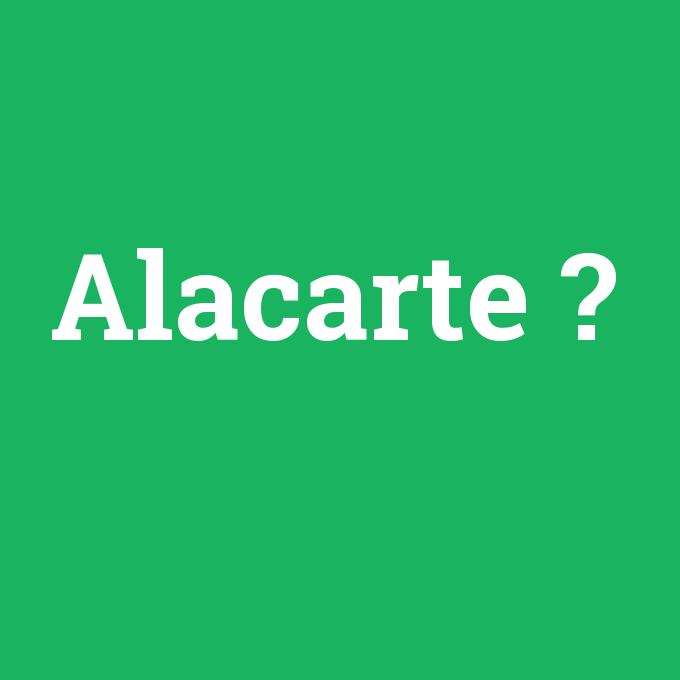 Alacarte, Alacarte nedir ,Alacarte ne demek