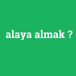 alaya almak