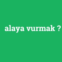 alaya vurmak foto galeri