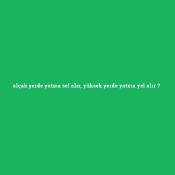 alçak yerde yatma sel alır, yüksek yerde yatma yel alır