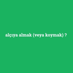 alçıya almak (veya koymak)