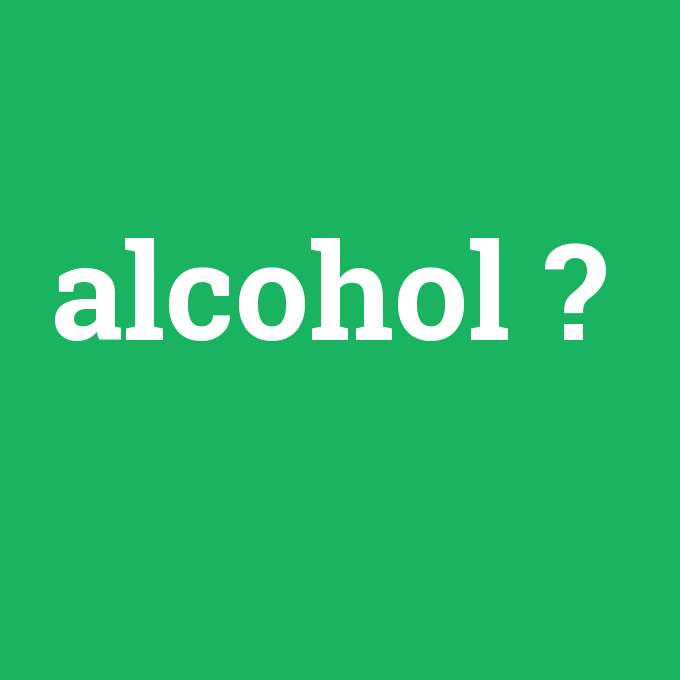 alcohol, alcohol nedir ,alcohol ne demek