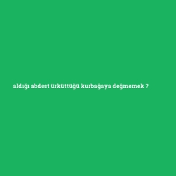 aldığı abdest ürküttüğü kurbağaya değmemek