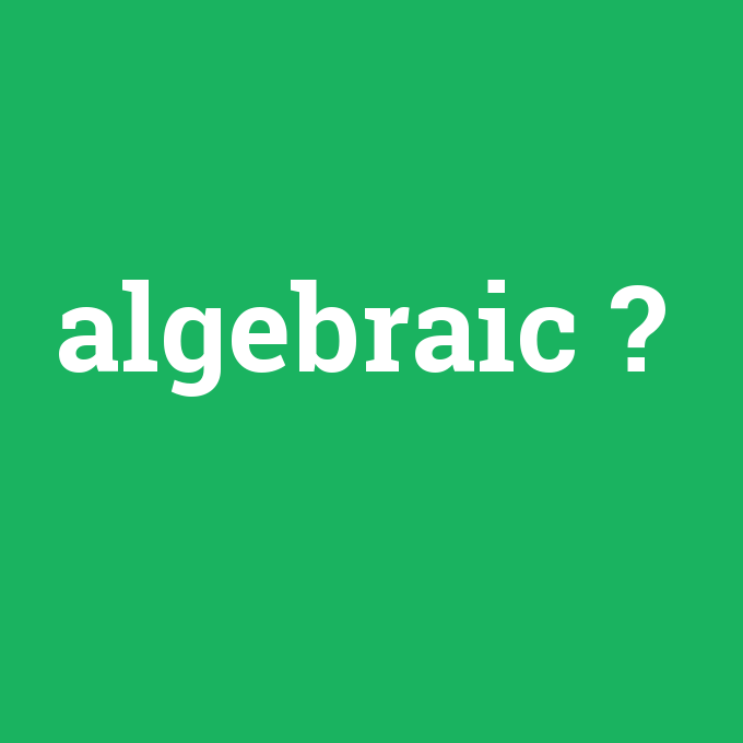 algebraic, algebraic nedir ,algebraic ne demek