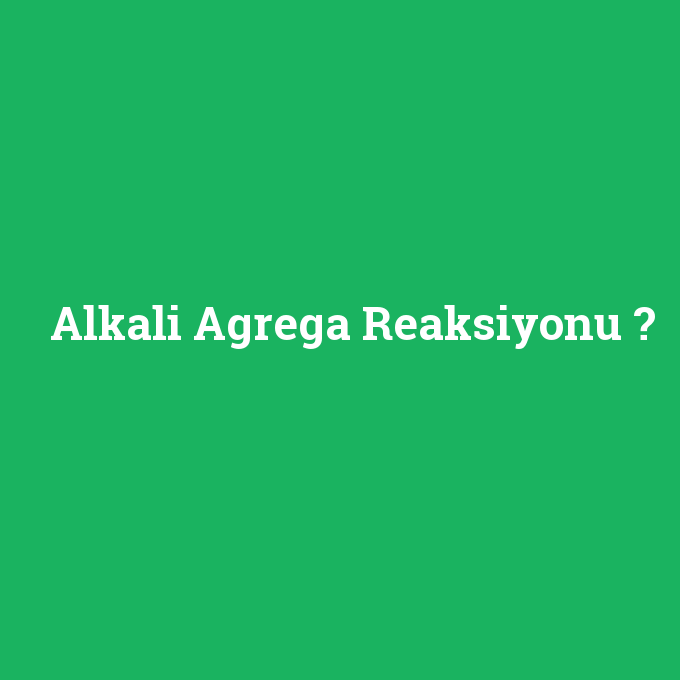 Alkali Agrega Reaksiyonu, Alkali Agrega Reaksiyonu nedir ,Alkali Agrega Reaksiyonu ne demek