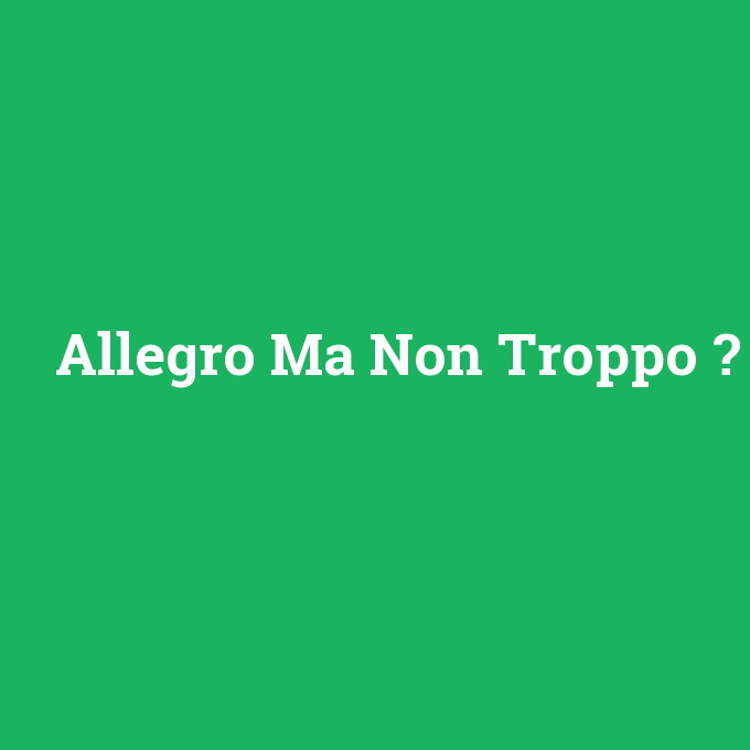 Allegro Ma Non Troppo, Allegro Ma Non Troppo nedir ,Allegro Ma Non Troppo ne demek