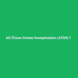 Alt Üriner Sistem Ssemptomları (AÜSS)