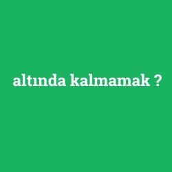 altında kalmamak