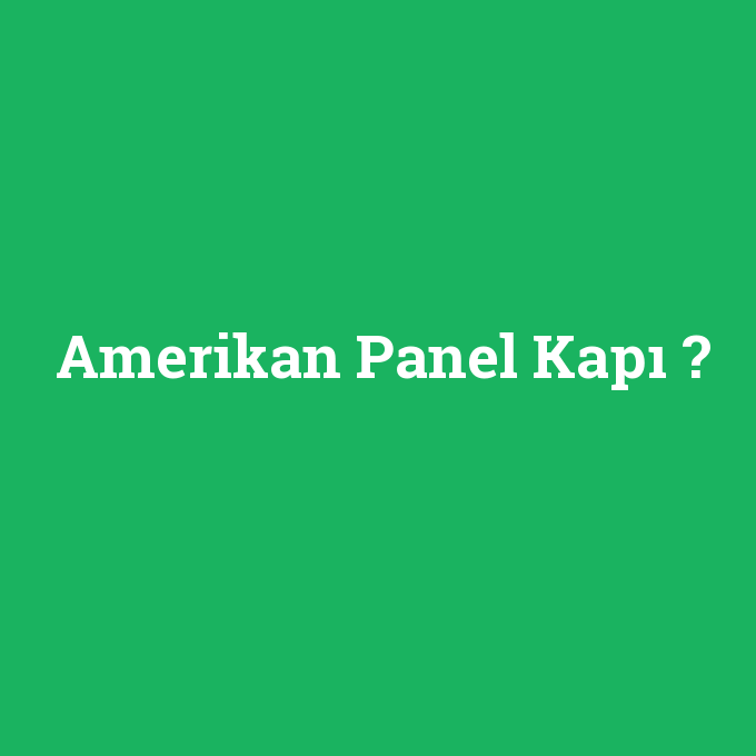 Amerikan Panel Kapı, Amerikan Panel Kapı nedir ,Amerikan Panel Kapı ne demek