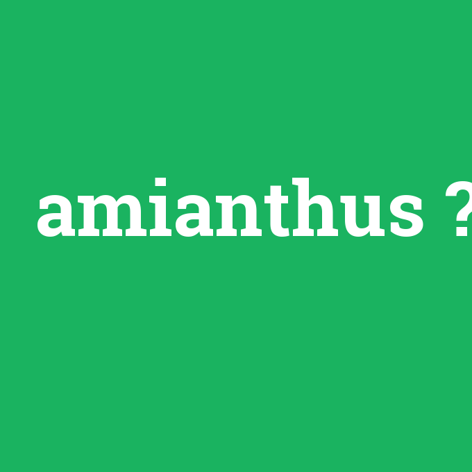 amianthus, amianthus nedir ,amianthus ne demek