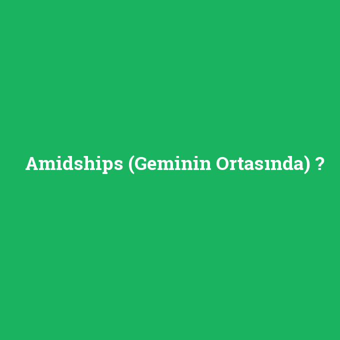 Amidships (Geminin Ortasında), Amidships (Geminin Ortasında) nedir ,Amidships (Geminin Ortasında) ne demek