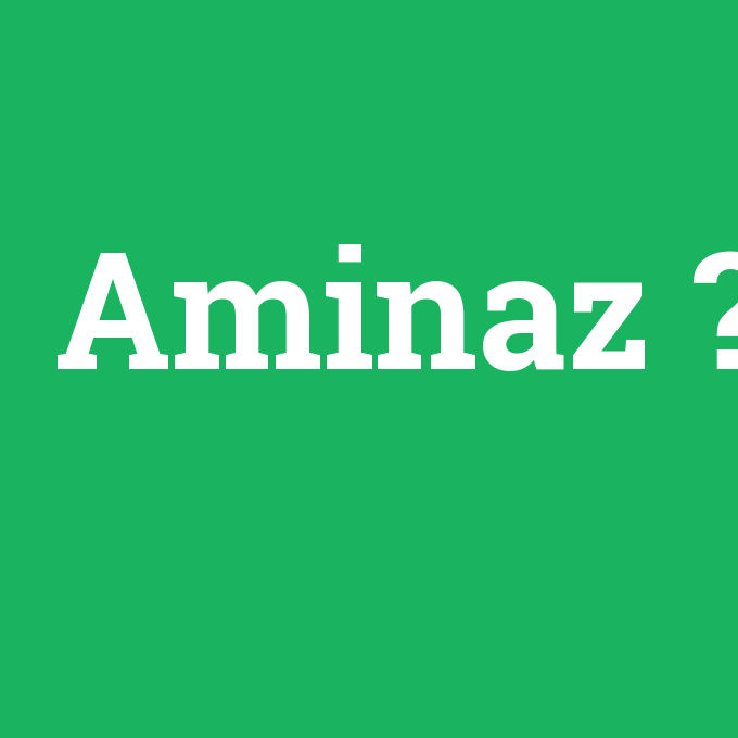 Aminaz, Aminaz nedir ,Aminaz ne demek