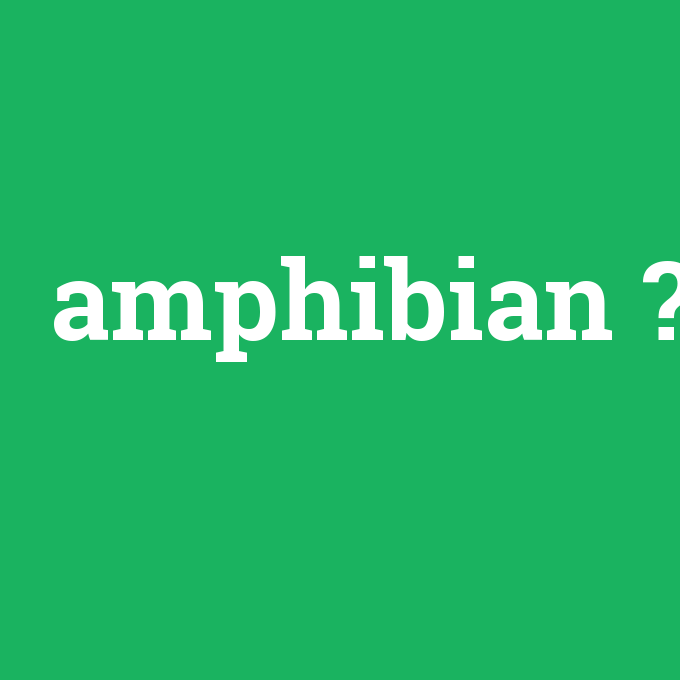 amphibian, amphibian nedir ,amphibian ne demek