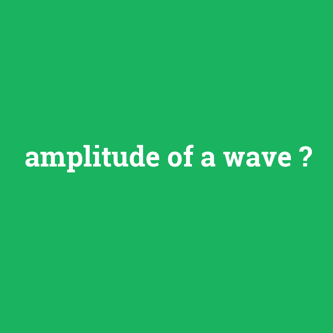 amplitude of a wave, amplitude of a wave nedir ,amplitude of a wave ne demek