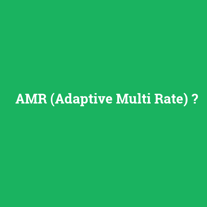 AMR (Adaptive Multi Rate), AMR (Adaptive Multi Rate) nedir ,AMR (Adaptive Multi Rate) ne demek