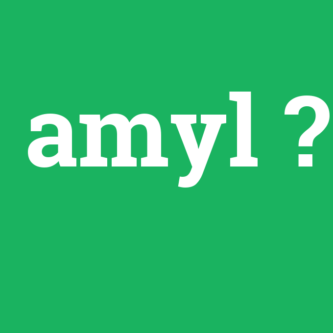 amyl, amyl nedir ,amyl ne demek