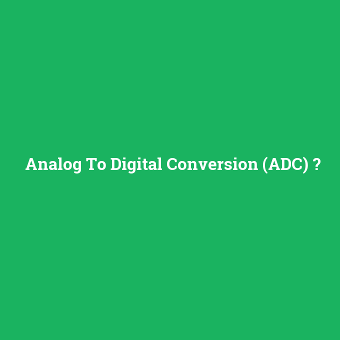 Analog To Digital Conversion (ADC), Analog To Digital Conversion (ADC) nedir ,Analog To Digital Conversion (ADC) ne demek