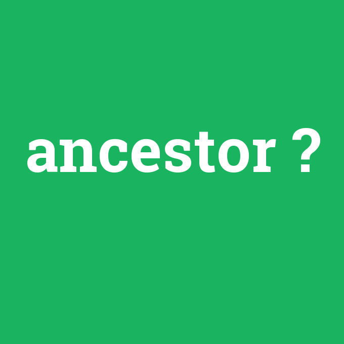 ancestor, ancestor nedir ,ancestor ne demek