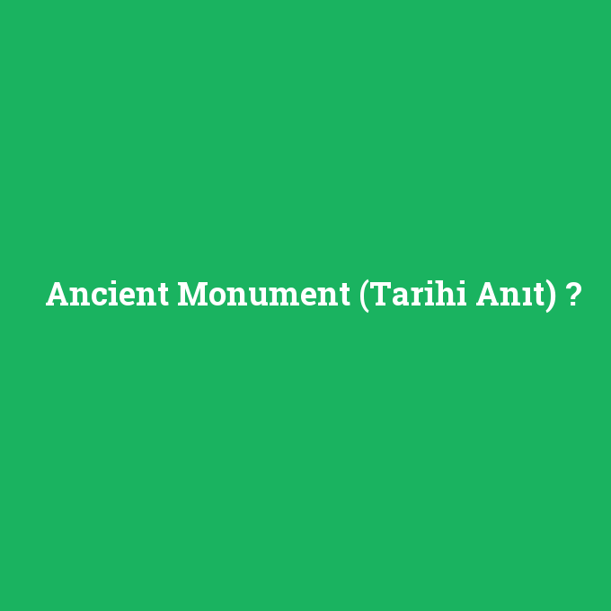 Ancient Monument (Tarihi Anıt), Ancient Monument (Tarihi Anıt) nedir ,Ancient Monument (Tarihi Anıt) ne demek