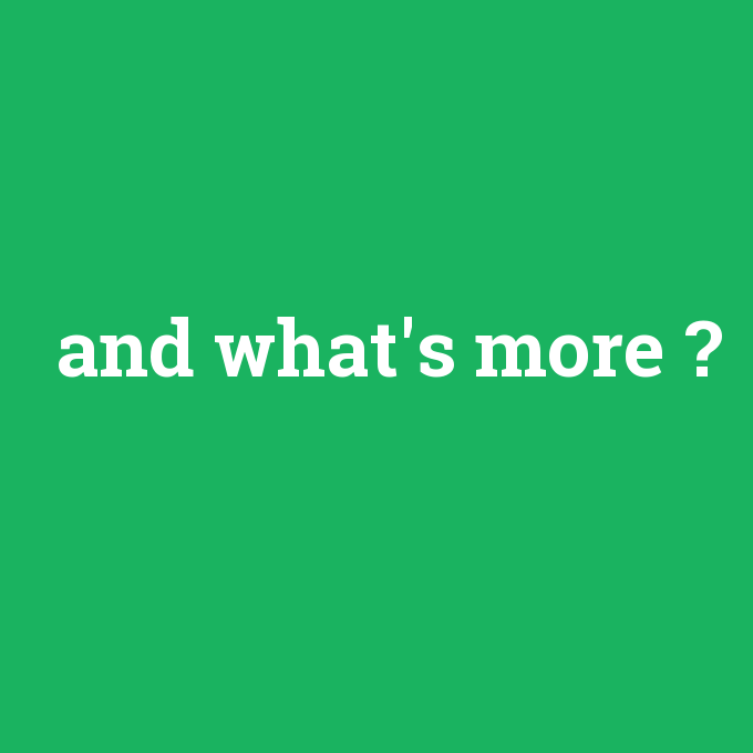 and what's more, and what's more nedir ,and what's more ne demek