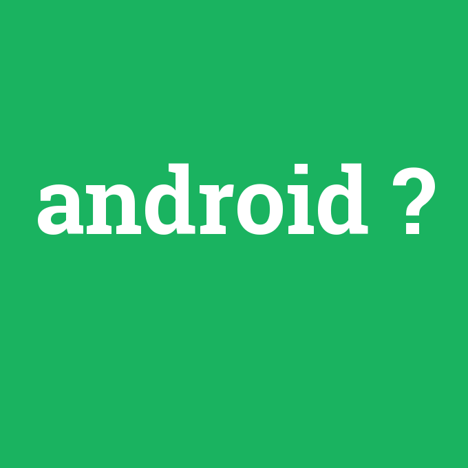android, android nedir ,android ne demek