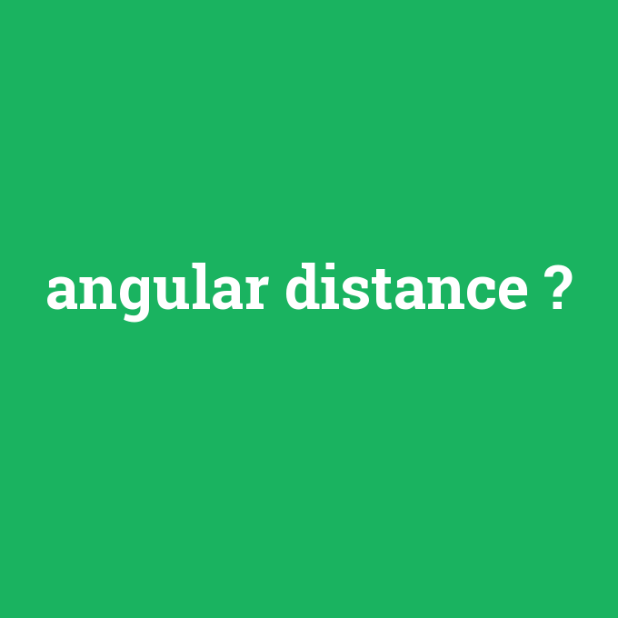 angular distance, angular distance nedir ,angular distance ne demek