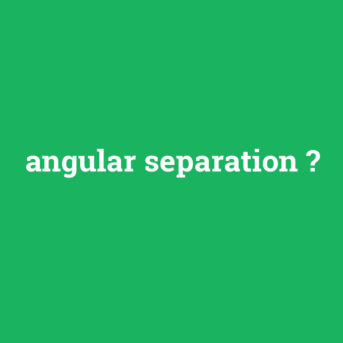 angular separation, angular separation nedir ,angular separation ne demek