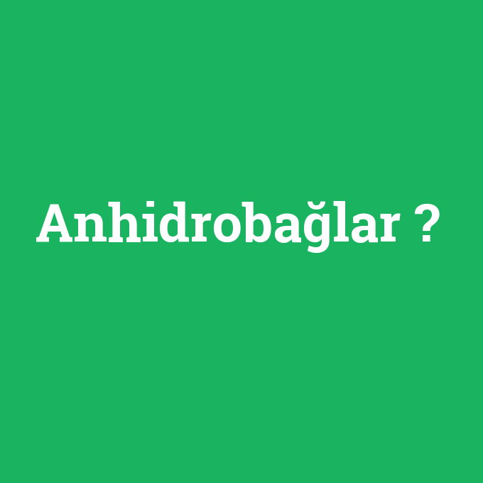 Anhidrobağlar, Anhidrobağlar nedir ,Anhidrobağlar ne demek