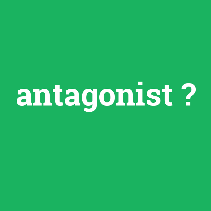 antagonist, antagonist nedir ,antagonist ne demek
