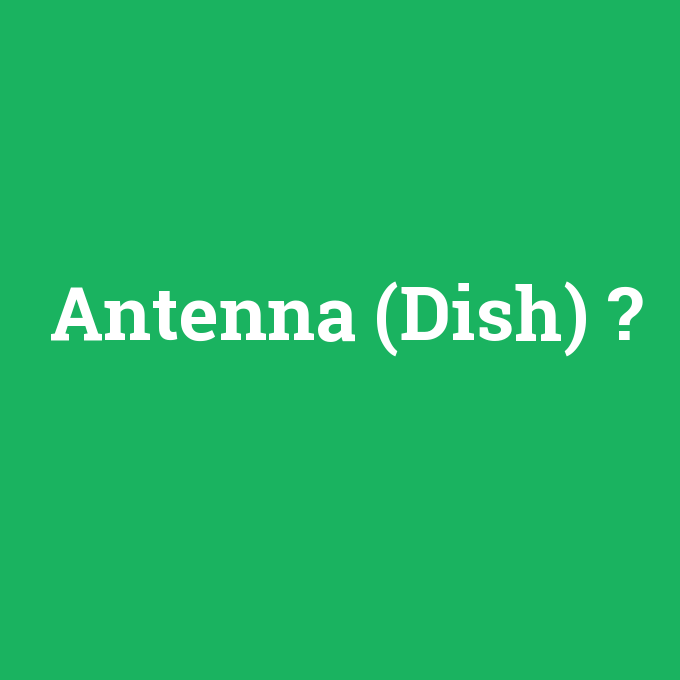 Antenna (Dish), Antenna (Dish) nedir ,Antenna (Dish) ne demek