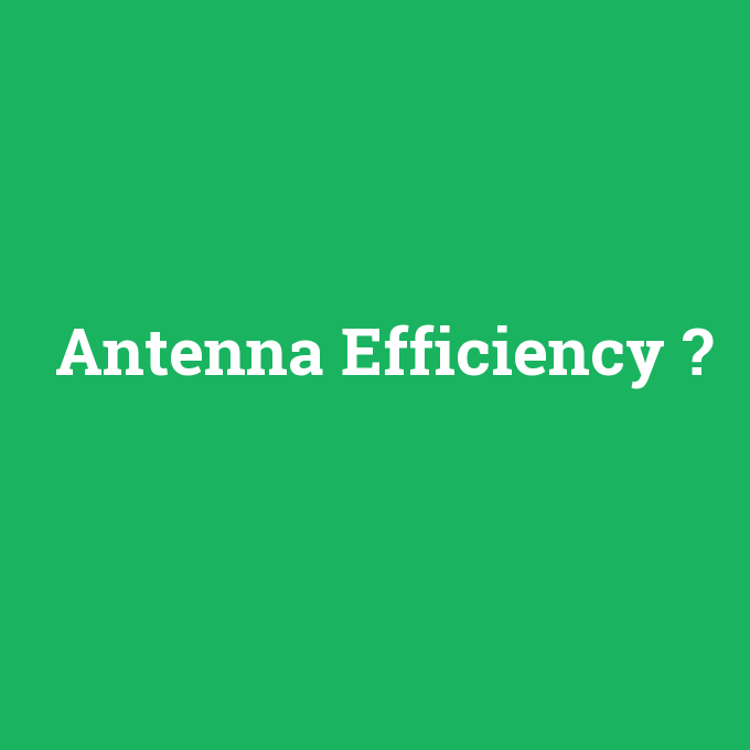 Antenna Efficiency, Antenna Efficiency nedir ,Antenna Efficiency ne demek
