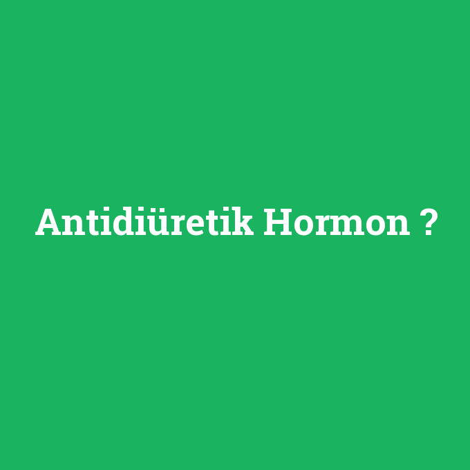 Antidiüretik Hormon, Antidiüretik Hormon nedir ,Antidiüretik Hormon ne demek