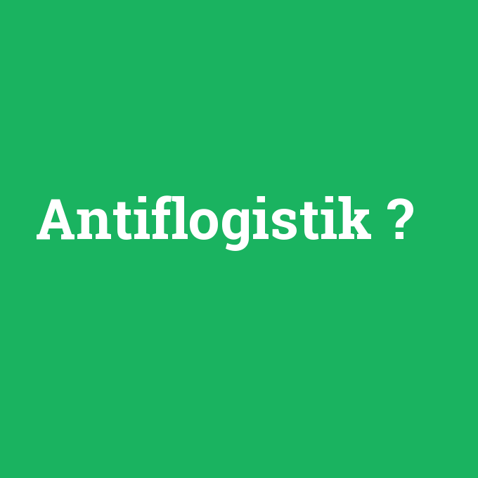 Antiflogistik, Antiflogistik nedir ,Antiflogistik ne demek