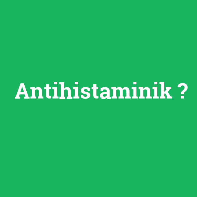 Antihistaminik, Antihistaminik nedir ,Antihistaminik ne demek