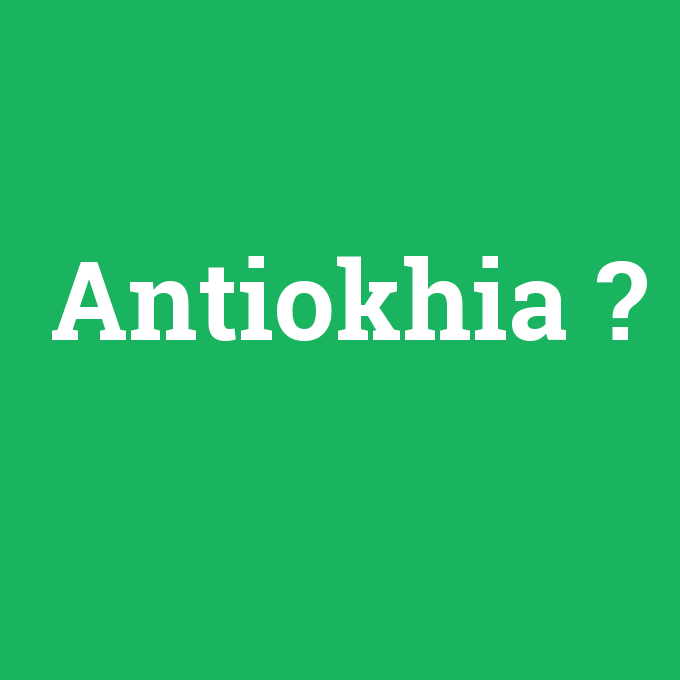 Antiokhia, Antiokhia nedir ,Antiokhia ne demek
