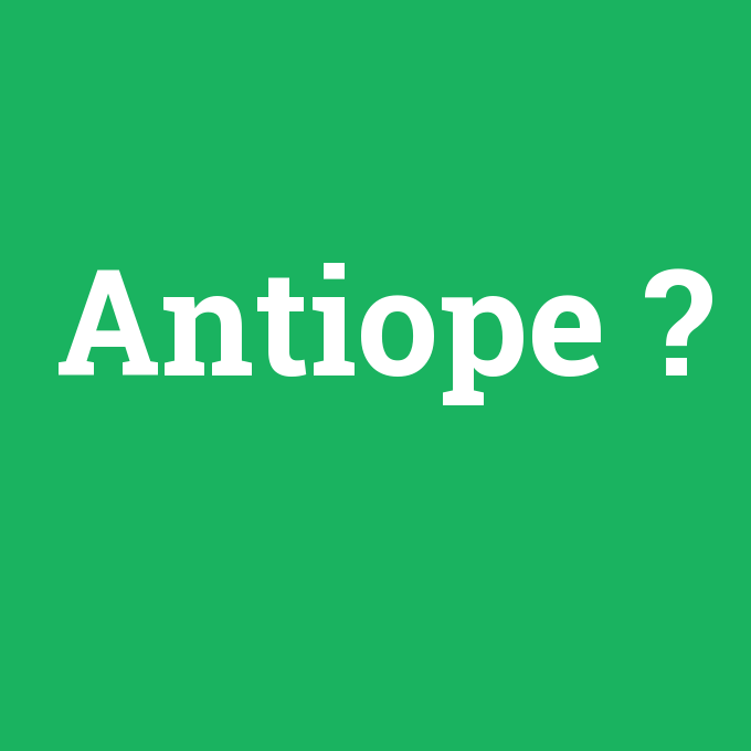 Antiope, Antiope nedir ,Antiope ne demek