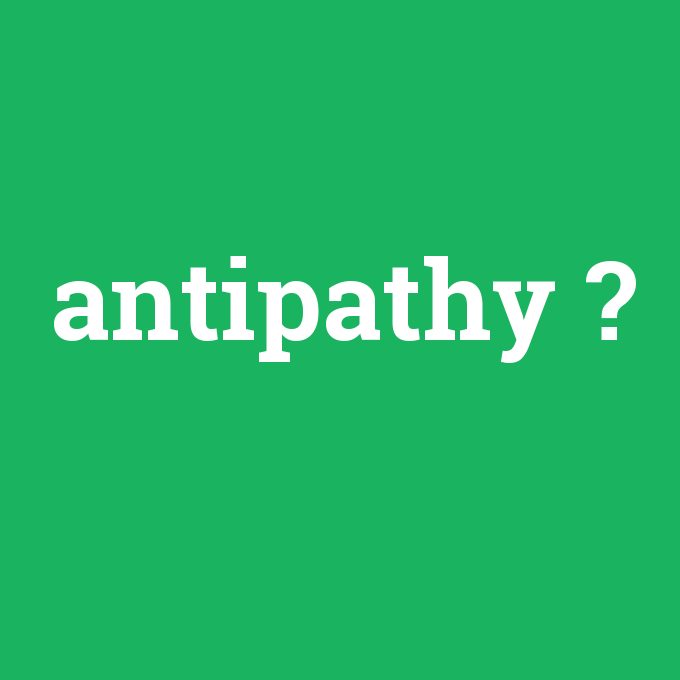antipathy, antipathy nedir ,antipathy ne demek