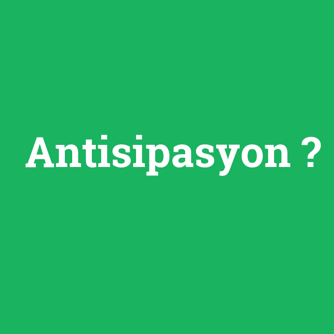 Antisipasyon, Antisipasyon nedir ,Antisipasyon ne demek