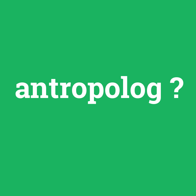 antropolog, antropolog nedir ,antropolog ne demek