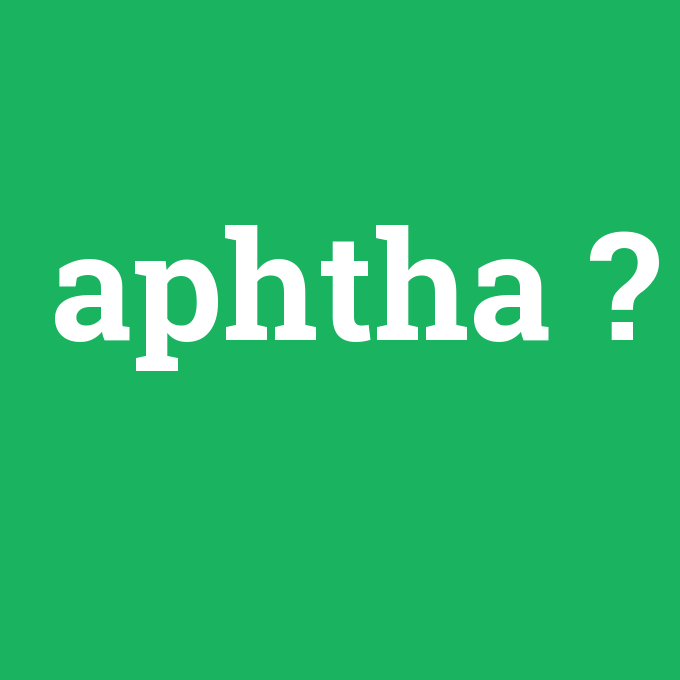 aphtha, aphtha nedir ,aphtha ne demek