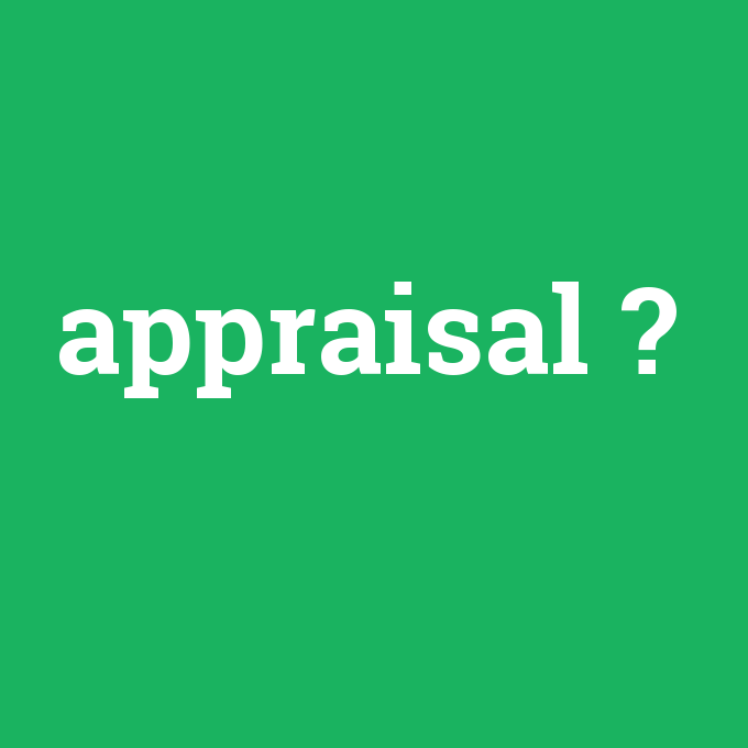 appraisal, appraisal nedir ,appraisal ne demek